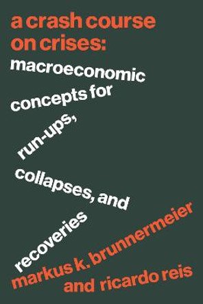 A Crash Course on Crises: Macroeconomic Concepts for Run-Ups, Collapses, and Recoveries by Markus K. Brunnermeier