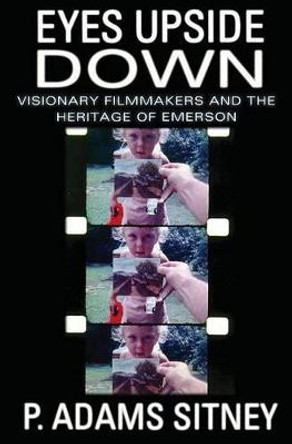 Eyes Upside Down: Visonary Filmmakers and the Heritage of Emerson by P. Adams Sitney