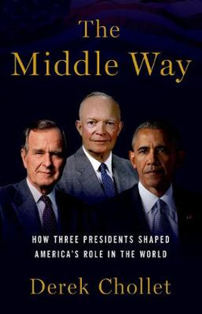 The Middle Way: Three Presidents and the Crisis of American Leadership by Derek Chollet