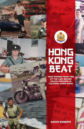 Hong Kong Beat: True Stories from One of the Last British Police Officers in Colonial Hong Kong by Simon Roberts