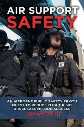 Air Support Safety: An Airborne Public Safety Pilot's Quest to Reduce Flight Risks by Bryan Smith