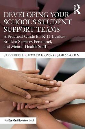 Developing Your School's Student Support Teams: A Practical Guide for K-12 Leaders, Student Services Personnel, and Mental Health Staff by Steve Berta