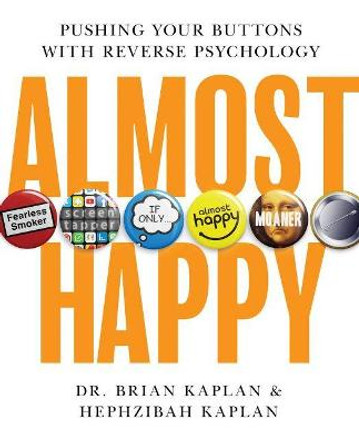 Almost Happy: Pushing Your Buttons With Reverse Psychology by Brian Kaplan