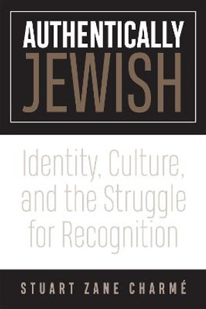 Authentically Jewish: Identity, Culture, and the Struggle for Recognition by Stuart Z. Charme