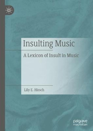 Insulting Music: A Lexicon of Insult in Music by Lily E Hirsch
