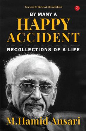 BY MANY A HAPPY ACCIDENT: Recollections of a Life by M. Hamid Ansari