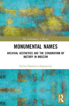 Monumental Names: Archival Aesthetics and the Conjuration of History in Moscow by Galina Oustinova-Stjepanovic