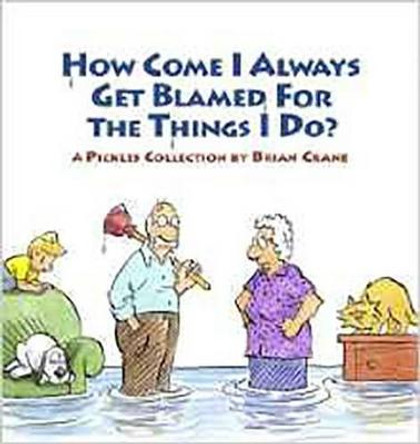 How Come I Always Get Blamed for the Things I Do?: A Pickles Collection by Brian Crane