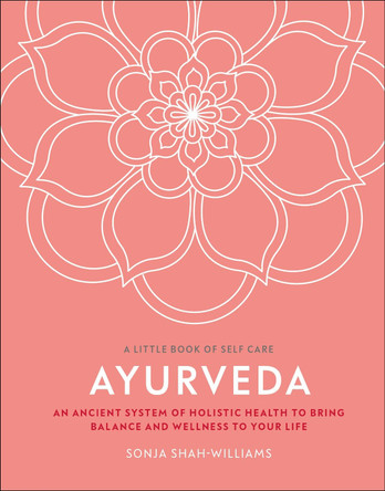 Ayurveda: An Ancient System of Holistic Health to Bring Balance and Wellness to Your Life by Sonja Shah-Williams