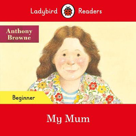 Ladybird Readers Beginner Level - Anthony Browne - My Mum (ELT Graded Reader) by Anthony Browne