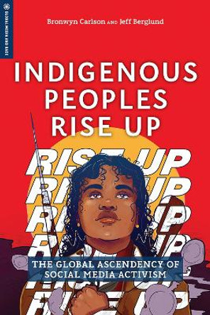 Indigenous Peoples Rise Up: The Global Ascendency of Social Media Activism by Bronwyn Carlson