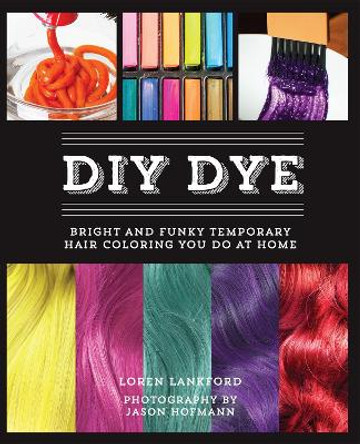 Diy Dye: Bright and Funky Temporary Hair Coloring You Do at Home by Loren Lankford