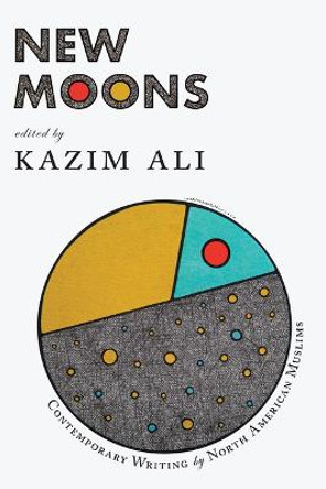 New Moons: Contemporary Writing by North American Muslims by Kazim Ali