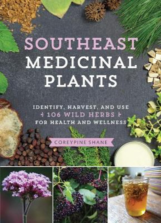 Southeast Medicinal Plants: Identify, Harvest, and Use 106 Wild Herbs for Health and Wellness by Coreypine Shane