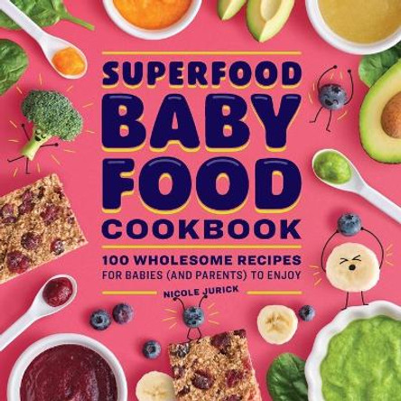 Superfood Baby Food Cookbook: 100 Wholesome Recipes for Babies (and Parents) to Enjoy by Nicole Jurick