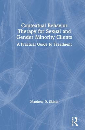 Contextual Behavior Therapy for Sexual and Gender Minority Clients: A Practical Guide to Treatment by Matthew D. Skinta