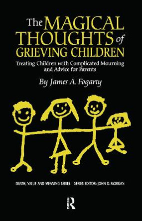 The Magical Thoughts of Grieving Children: Treating Children with Complicated Mourning and Advice for Parents by James A. Fogarty