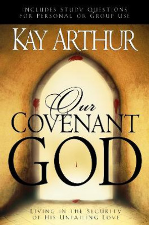 Our Covenant God: Living in the Security of His Unfailing Love by Kay Arthur