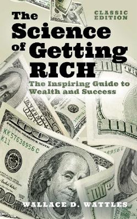 The Science of Getting Rich: The Inspiring Guide to Wealth and Success by Wallace D. Wattles