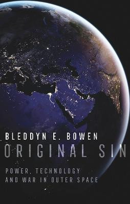 Original Sin: Power, Technology and War in Outer Space by Bleddyn E Bowen