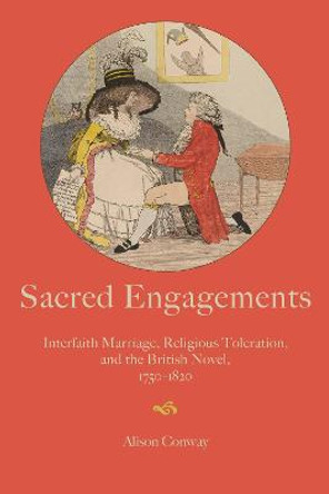 Sacred Engagements: Interfaith Marriage, Religious Toleration, and the British Novel, 1750-1820 by Alison Conway