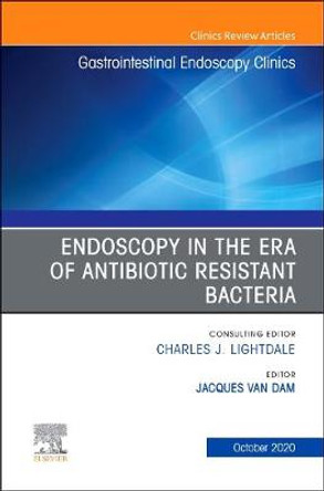 Endoscopy in the Era of Antibiotic Resistant Bacteria, An Issue of Gastrointestinal Endoscopy Clinics: Volume 30-4 by Jacques Van Dam