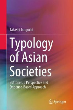 Typology of Asian Societies: Bottom-Up Perspective and Evidence-Based Approach by Takashi Inoguchi