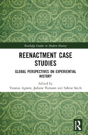 Reenactment Case Studies: Global Perspectives on Experiential History by Vanessa Agnew