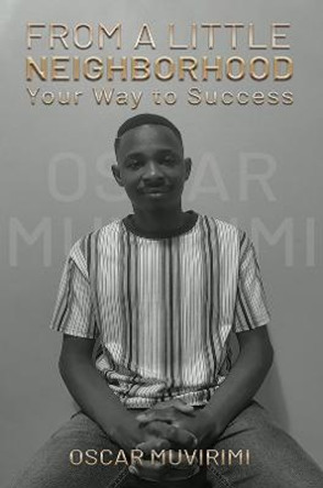 From a Little Neighborhood: Your Way to Success by Oscar Muvirimi