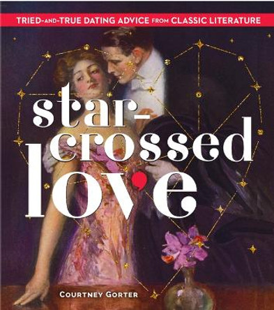 Star-Crossed Love: Tried-and-True Dating Advice from Classic Literature by Courtney Gorter
