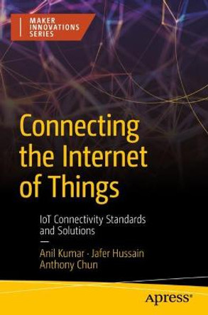 Connecting the Internet of Things: IoT Connectivity Standards and Solutions by Anil Kumar