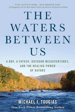 The Waters Between Us: A Boy, a Father, Outdoor Misadventures, and the Healing Power of Nature by Michael J. Tougias