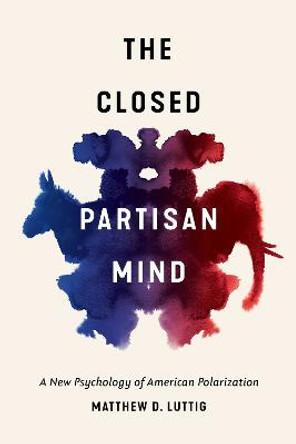 The Closed Partisan Mind: A New Psychology of American Polarization by Matthew D. Luttig