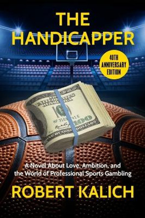 The Handicapper: A Novel about Love, Ambition, and the World of Professional Sports Gambling by Robert Kalich