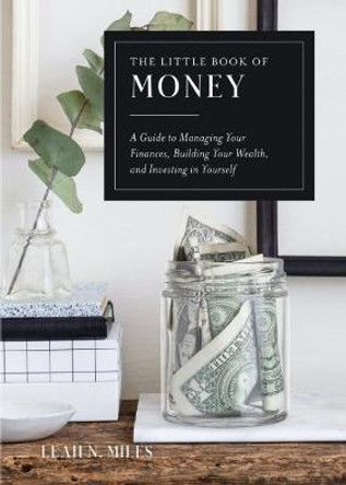 The Little Book of Money: A Guide to Managing Your Finances, Building Your Wealth, & Investing in Yourself by Leah N. Miles