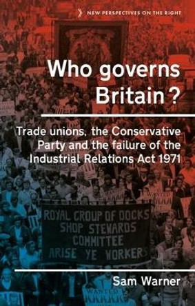 Who Governs Britain?: Trade Unions, the Conservative Party and the Failure of the Industrial Relations Act 1971 by Sam Warner