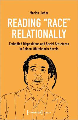 Reading Race Relationally: Embodied Dispositions and Social Structures in Colson Whitehead's Novels by Marlon Lieber