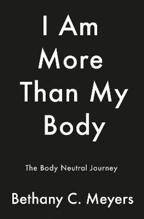 I Am More Than My Body: The Body Neutral Journey by Bethany C. Meyers