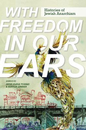 With Freedom in Our Ears: Histories of Jewish Anarchism by Anna Elena Torres