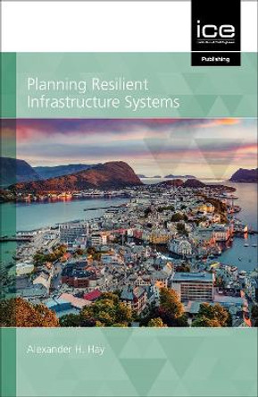 Planning Resilient Infrastructure Systems: 2021 by Alexander Hay