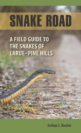 Snake Road: A Field Guide to the Snakes of LaRue-Pine Hills by Joshua J. Vossler Snake Road: A Field Guide to the Snakes of LaRue-Pine Hills by Joshua J. Vossler