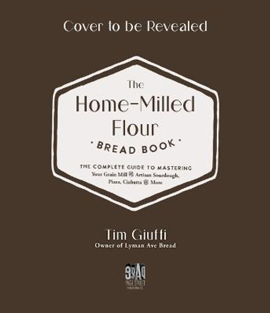 The Fresh-Milled Flour Bread Book: The Complete Guide to Mastering Your Home Mill for Artisan Sourdough, Pizza, Croissants and More by Tim Giuffi