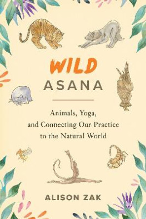 Wild Asana: Animals, Yoga, and Connecting Our Practice to the Natural World by Alison Zak