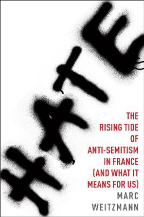 Hate: The Rising Tide of Anti-Semitism in France (and What It Means for Us) by Marc Weitzmann