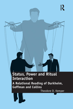 Status, Power and Ritual Interaction: A Relational Reading of Durkheim, Goffman and Collins by Theodore D. Kemper