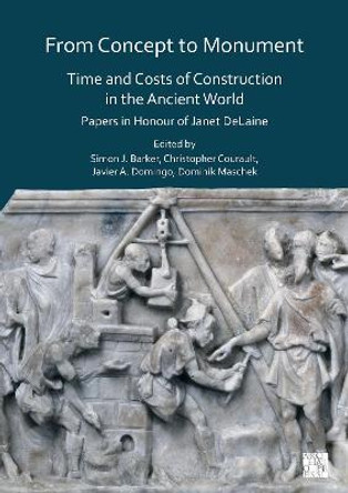 From Concept to Monument: Time and Costs of Construction in the Ancient World: Papers in Honour of Janet Delaine by Simon J. Barker