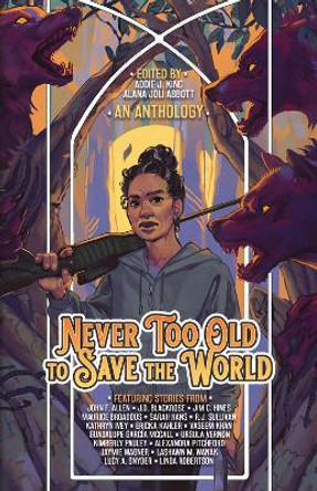 Never Too Old to Save the World: A Midlife Calling Anthology by Alana Joli Abbott