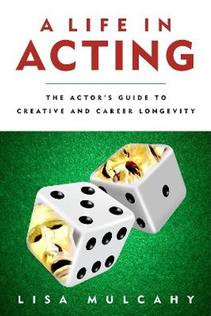 A Life in Acting: The Actor's Guide to Creative and Career Longevity by Lisa Mulcahy