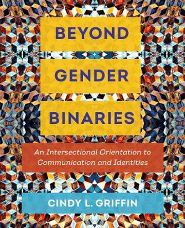 Beyond Gender Binaries: An Intersectional Orientation to Communication and Identities by Cindy L. Griffin