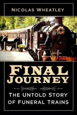 Final Journey: The Untold Story of Funeral Trains by Nicolas Wheatley